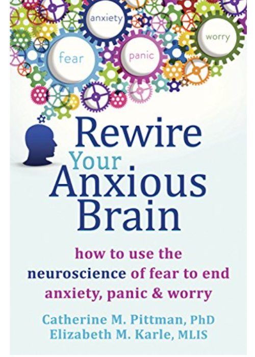 Rewire Your Anxious Brain-Catherine M. Pittman PhD and Elizabeth M. Earle, MLIS